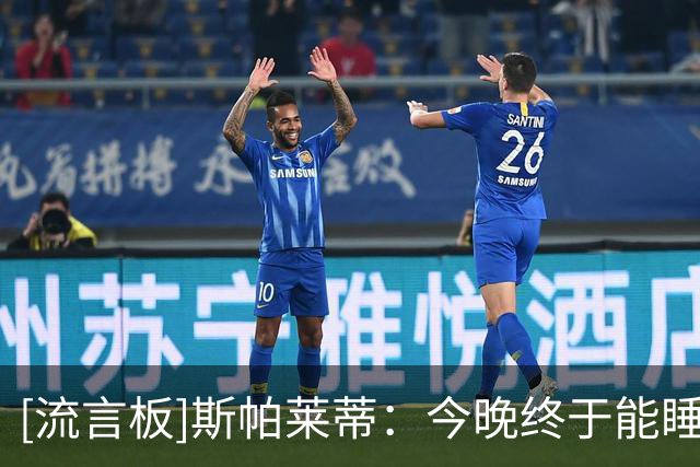 [流言板]斯帕莱蒂：今晚终于能睡个好觉？我想起下半场就马上清醒了